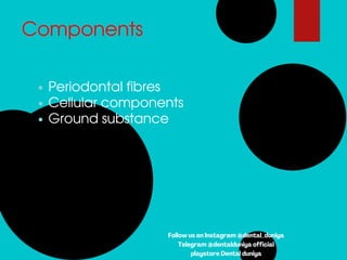 Components
Periodontal fibres
Cellular components
Ground substance
Follow us on Instagram @dental_duniya
Telegram @dentalduniya official
playstore Dental duniya
 