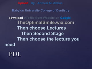 PDL
Upload By : Ahmed Ali Abbas
Babylon University College of Dentistry
download this file from Website on Google
TheOptimalSmile.wix.com
Then choose Lectures
Then Second Stage
Then choose the lecture you
need
 