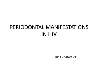 PERIODONTAL MANIFESTATIONS
IN HIV
KIRAN VINCENT
 