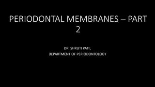 PERIODONTAL MEMBRANES – PART
2
DR. SHRUTI PATIL
DEPARTMENT OF PERIODONTOLOGY
 