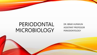 PERIODONTAL
MICROBIOLOGY
DR. IBRAR HUMAYUN
ASSISTANT PROFESSOR
PERIODONTOLOGY
 