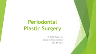 Periodontal
Plastic Surgery
Dr Jaffar Raza Syed
Lecturer: Periodontology
KMU-IDS Kohat
 
