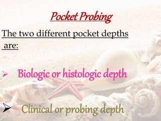 Pocket Probing
The two different pocket depths
are:
 Biologic or histologic depth
 Clinical or probing depth
 
