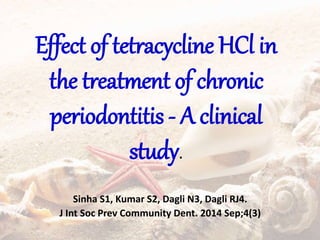 Effect of tetracycline HCl in
the treatment of chronic
periodontitis - A clinical
study.
Sinha S1, Kumar S2, Dagli N3, Dagli RJ4.
J Int Soc Prev Community Dent. 2014 Sep;4(3)
 