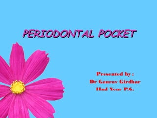 PERIODONTAL POCKETPERIODONTAL POCKET
Presented by :
Dr Gaurav Girdhar
IInd Year P.G.
 
