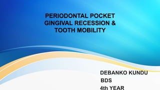 PERIODONTAL POCKET
GINGIVAL RECESSION &
TOOTH MOBILITY
 
