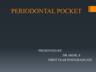 PERIODONTAL POCKET
PRESENTED BY
DR AKHIL.S
FIRST YEAR POSTGRADUATE
 