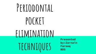 Periodontal
pocket
elimination
techniques
Presented
by:Zarnain
Farooq
BDS
 