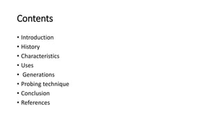 Contents
• Introduction
• History
• Characteristics
• Uses
• Generations
• Probing technique
• Conclusion
• References
 