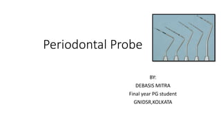 Periodontal Probe
BY:
DEBASIS MITRA
Final year PG student
GNIDSR,KOLKATA
 