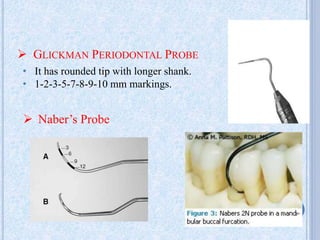  GLICKMAN PERIODONTAL PROBE
• It has rounded tip with longer shank.
• 1-2-3-5-7-8-9-10 mm markings.
 Naber’s Probe
21
 