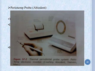 Periotemp Probe (Abiodent)
•Temperature sensitive probe
•Detects early inflammatory changes in gingival tissues
Two LEDs
•Red emitting diode Green emitting diode
41
 
