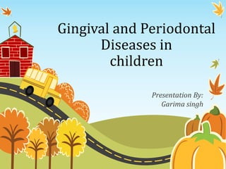 Gingival and Periodontal
Diseases in
children
Presentation By:
Garima singh
 