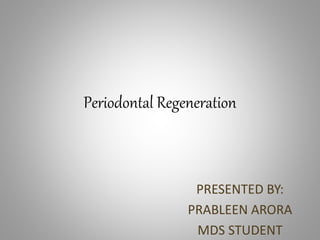 Periodontal Regeneration
PRESENTED BY:
PRABLEEN ARORA
MDS STUDENT
 