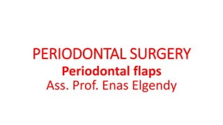 PERIODONTAL SURGERY
Periodontal flaps
Ass. Prof. Enas Elgendy
 