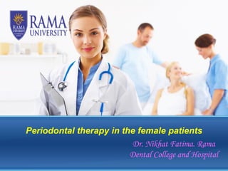 Periodontal therapy in the female patients
Dr. Nikhat Fatima. Rama
Dental College and Hospital
 