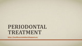 PERIODONTAL
TREATMENT
http://healthcareindubai.blogspot.ae/
 