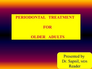 PERIODONTAL TREATMENT
FOR
OLDER ADULTS
Presented by
Dr. Sapnil, MDS
Reader
 