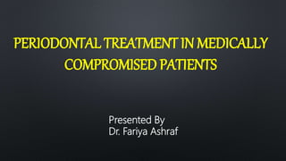 PERIODONTAL TREATMENT IN MEDICALLY
COMPROMISED PATIENTS
Presented By
Dr. Fariya Ashraf
 
