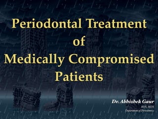 Periodontal Treatment
of
Medically Compromised
Patients
Dr.Abhishek Gaur
BDS, MDS
Department of Periodontics
 