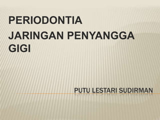 PUTU LESTARI SUDIRMAN
PERIODONTIA
JARINGAN PENYANGGA
GIGI
 