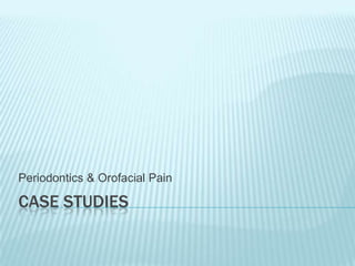CASE STUDIES
Periodontics & Orofacial Pain
 