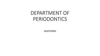 DEPARTMENT OF
PERIODONTICS
QUESTIONS
 