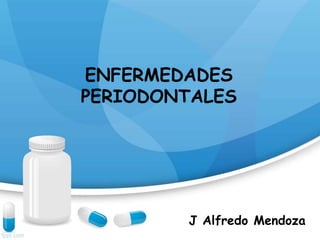 ENFERMEDADES
PERIODONTALES
J Alfredo Mendoza
 