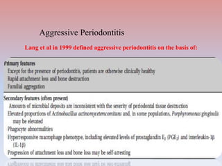 Lang et al in 1999 defined aggressive periodontitis on the basis of:
Aggressive Periodontitis
 