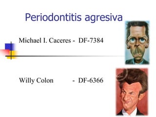 Periodontitis agresiva

Michael I. Caceres - DF-7384




Willy Colon      - DF-6366
 
