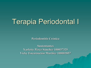 Terapia Periodontal I

         Periodontitis Crónica

               Sustentantes
    Yarletty Pérez Sánchez 100037325
  Vicky Encarnación Mariñez 100003857
 