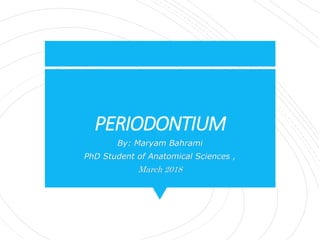 PERIODONTIUM
By: Maryam Bahrami
PhD Student of Anatomical Sciences ,
March 2018
 