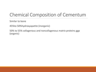 Chemical Composition of Cementum
Similar to bone
45%to 50%hydroxyapatite (inorganic)
50% to 55% collagenous and noncollagenous matrix proteins ggp
(organic)
 