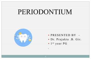 PERIODONTIUM
 PRESENTED BY –
 Dr. Prajakta .B. Gir.
 1st year PG
.
1
 