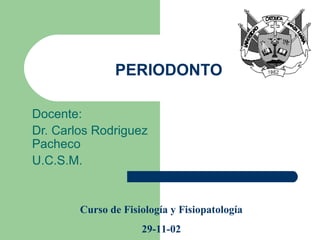 PERIODONTO Docente: Dr. Carlos Rodriguez Pacheco U.C.S.M. Curso de Fisiología y Fisiopatología 29-11-02 