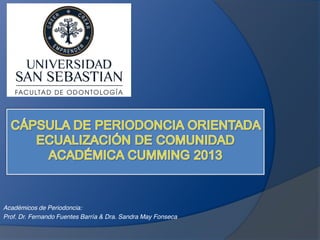 Académicos de Periodoncia:
Prof. Dr. Fernando Fuentes Barría & Dra. Sandra May Fonseca
 