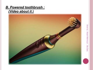 B. Powered toothbrush :
(Video about it )
Doneby:WeamMahmoud,OlaQatu
 