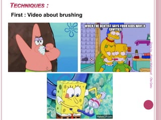 First : Video about brushing
Doneby:WeamMahmoud,OlaQatu
 