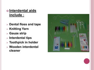  Interdental aids
include :
 Dental floss and tape
 Knitting Yarn
 Gauze strip
 Interdental tips
 Toothpick in holder
 Wooden interdental
cleaner
Doneby:WeamMahmoud,OlaQatu
 