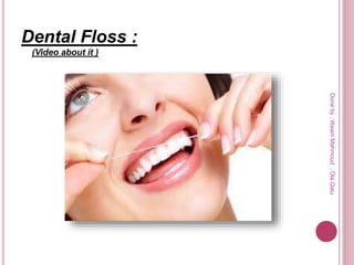 Dental Floss :
(Video about it )
Doneby:WeamMahmoud,OlaQatu
 