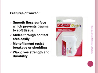 Features of waxed :
 Smooth floss surface
which prevents trauma
to soft tissue
 Slides through contact
area easily
 Monofilament resist
breakage or shedding
 Wax gives strength and
durability
Doneby:WeamMahmoud,OlaQatu
 