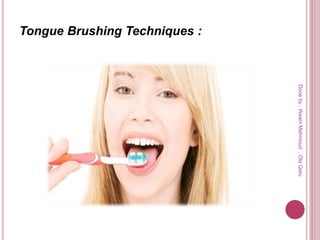 Tongue Brushing Techniques :
Doneby:WeamMahmoud,OlaQatu
 