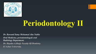 Periodontology II
Dr. Rawand Samy Mohamed Abu Nahla
Oral Medicine, periodontology& oral
Radiology Department.
Dr. Haydar.A.Shafy Faculty Of Dentistry.
El Azhar University.
 