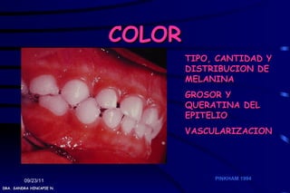 COLOR
                                  TIPO, CANTIDAD Y
                                  DISTRIBUCION DE
                                  MELANINA
                                  GROSOR Y
                                  QUERATINA DEL
                                  EPITELIO
                                  VASCULARIZACION




         09/23/11                      PINKHAM 1994
DRA. SANDRA HINCAPIE N.
 