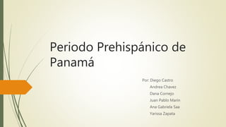 Periodo Prehispánico de
Panamá
Por: Diego Castro
Andrea Chavez
Dana Cornejo
Juan Pablo Marin
Ana Gabriela Saa
Yarissa Zapata
 