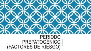 PERIODO
PREPATOGÉNICO
(FACTORES DE RIESGO)
 