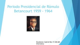 Periodo Presidencial de Rómulo
Betancourt 1959 - 1964
Estudiante: Gabriel Ron 17.440.683
Informática
 