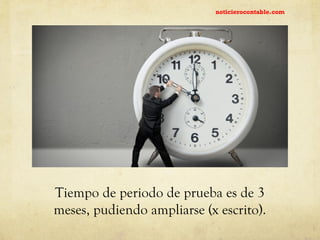 Tiempo de periodo de prueba es de 3
meses, pudiendo ampliarse (x escrito).
noticierocontable.com
 