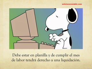 Debe estar en planilla y de cumplir el mes
de labor tendrá derecho a una liquidación.
noticierocontable.com
 