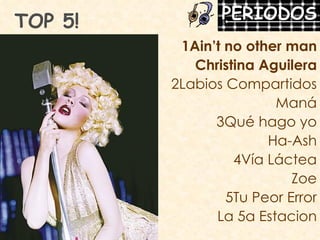 TOP 5! 1Ain’t no other man Christina Aguilera 2Labios Compartidos Maná 3Qué hago yo Ha-Ash 4Vía Láctea Zoe 5Tu Peor Error La 5a Estacion 